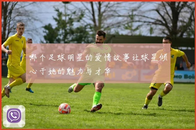 哪个足球明星的爱情故事让球星倾心于她的魅力与才华