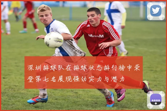 深圳排球队在排球状态排行榜中荣登第七名展现强劲实力与潜力