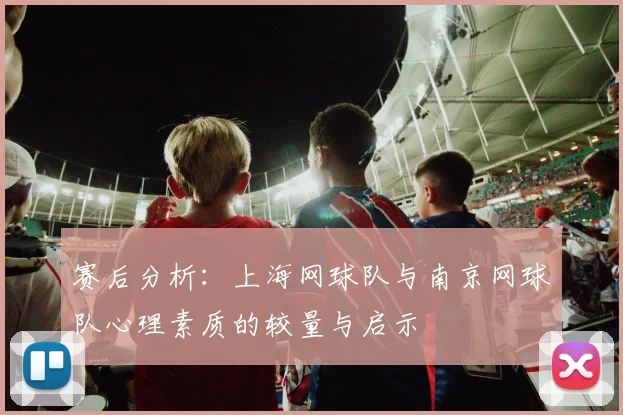 赛后分析：上海网球队与南京网球队心理素质的较量与启示