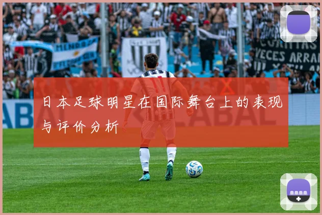 日本足球明星在国际舞台上的表现与评价分析