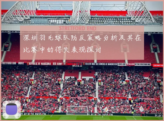 深圳羽毛球队防反策略分析及其在比赛中的得失表现探讨