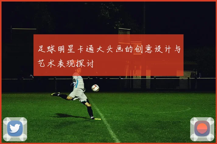 足球明星卡通大头画的创意设计与艺术表现探讨