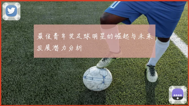 最佳青年奖足球明星的崛起与未来发展潜力分析