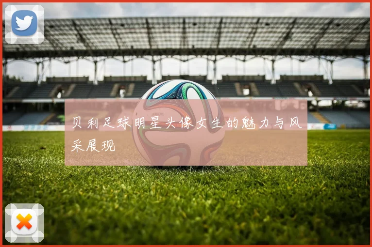 贝利足球明星头像女生的魅力与风采展现