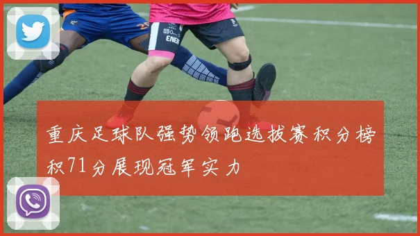 重庆足球队强势领跑选拔赛积分榜积71分展现冠军实力