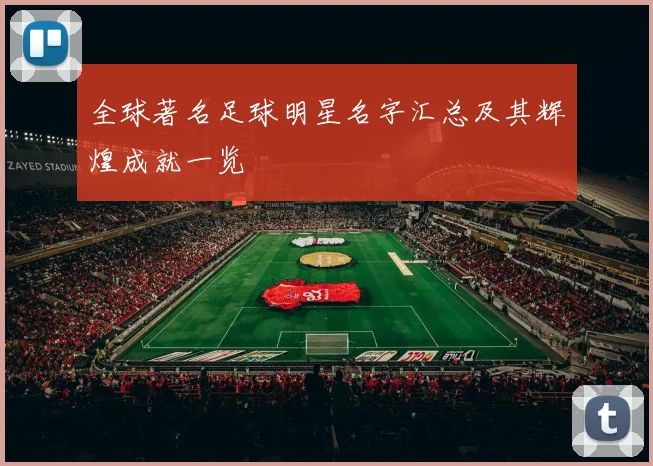 全球著名足球明星名字汇总及其辉煌成就一览