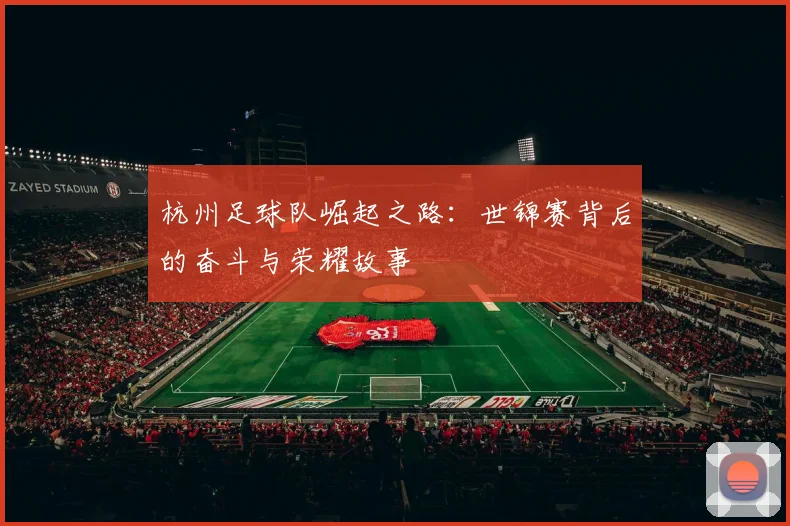 杭州足球队崛起之路：世锦赛背后的奋斗与荣耀故事