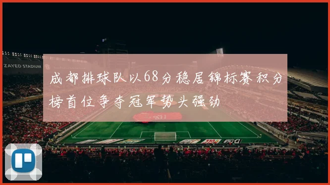 成都排球队以68分稳居锦标赛积分榜首位争夺冠军势头强劲