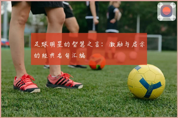 足球明星的智慧之言：激励与启示的经典名句汇编