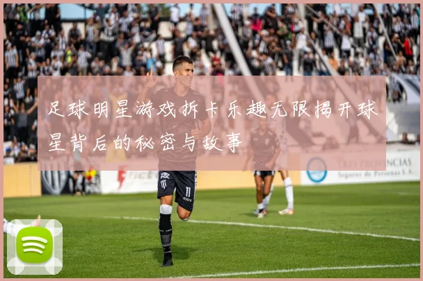 足球明星游戏拆卡乐趣无限揭开球星背后的秘密与故事