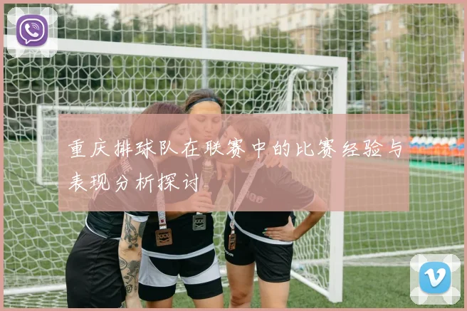 重庆排球队在联赛中的比赛经验与表现分析探讨