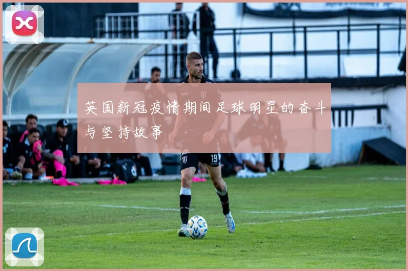 英国新冠疫情期间足球明星的奋斗与坚持故事
