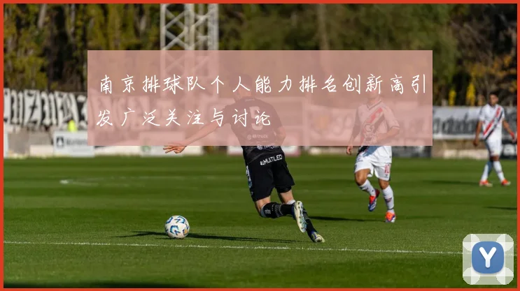 南京排球队个人能力排名创新高引发广泛关注与讨论