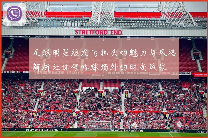 足球明星短发飞机头的魅力与风格解析让你领略球场外的时尚风采