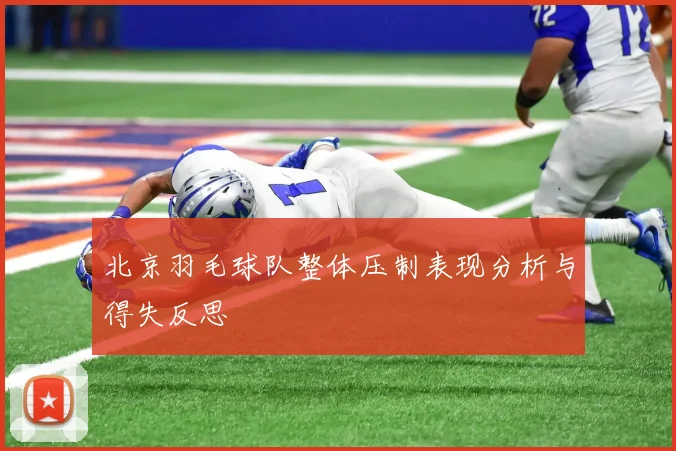 北京羽毛球队整体压制表现分析与得失反思