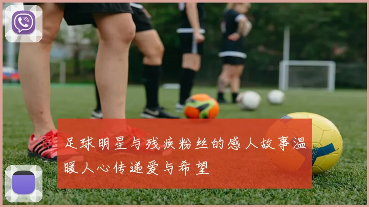 足球明星与残疾粉丝的感人故事温暖人心传递爱与希望